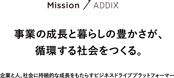 Mission / ADDIX 企業と人、社会に持続的な成長をもたらすビジネスドライブプラットフォーマー